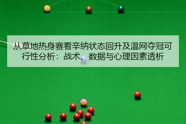 从草地热身赛看辛纳状态回升及温网夺冠可行性分析：战术、数据与心理因素透析