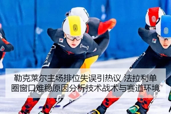 勒克莱尔主场排位失误引热议 法拉利单圈窗口难稳原因分析技术战术与赛道环境